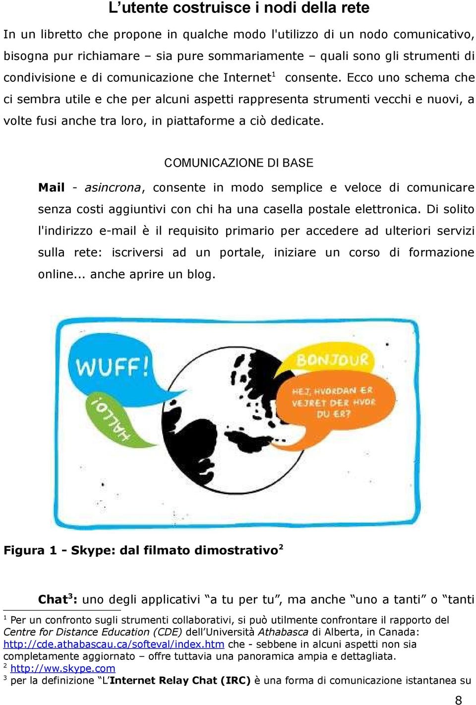 Ecco uno schema che ci sembra utile e che per alcuni aspetti rappresenta strumenti vecchi e nuovi, a volte fusi anche tra loro, in piattaforme a ciò dedicate.