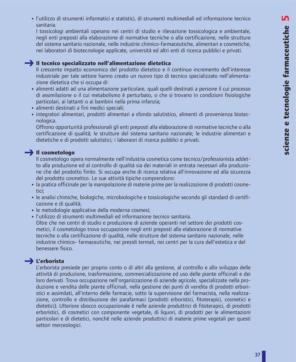 sistema sanitario nazionale, nelle industrie chimico-, alimentari e cosmetiche, nei laboratori di biotecnologie applicate, università ed altri enti di ricerca pubblici e privati.