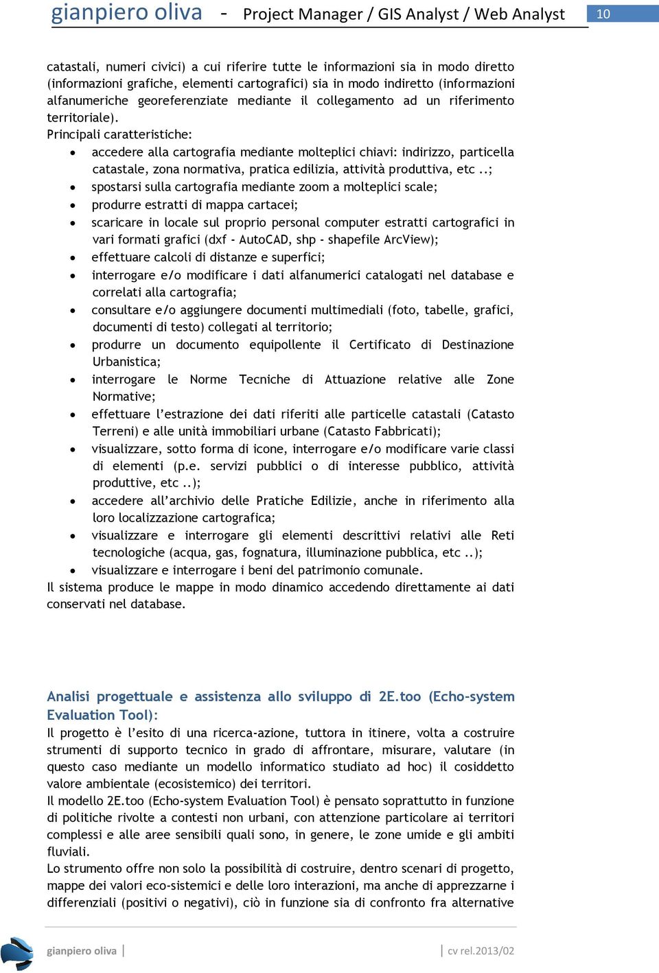 Principali caratteristiche: accedere alla cartografia mediante molteplici chiavi: indirizzo, particella catastale, zona normativa, pratica edilizia, attività produttiva, etc.