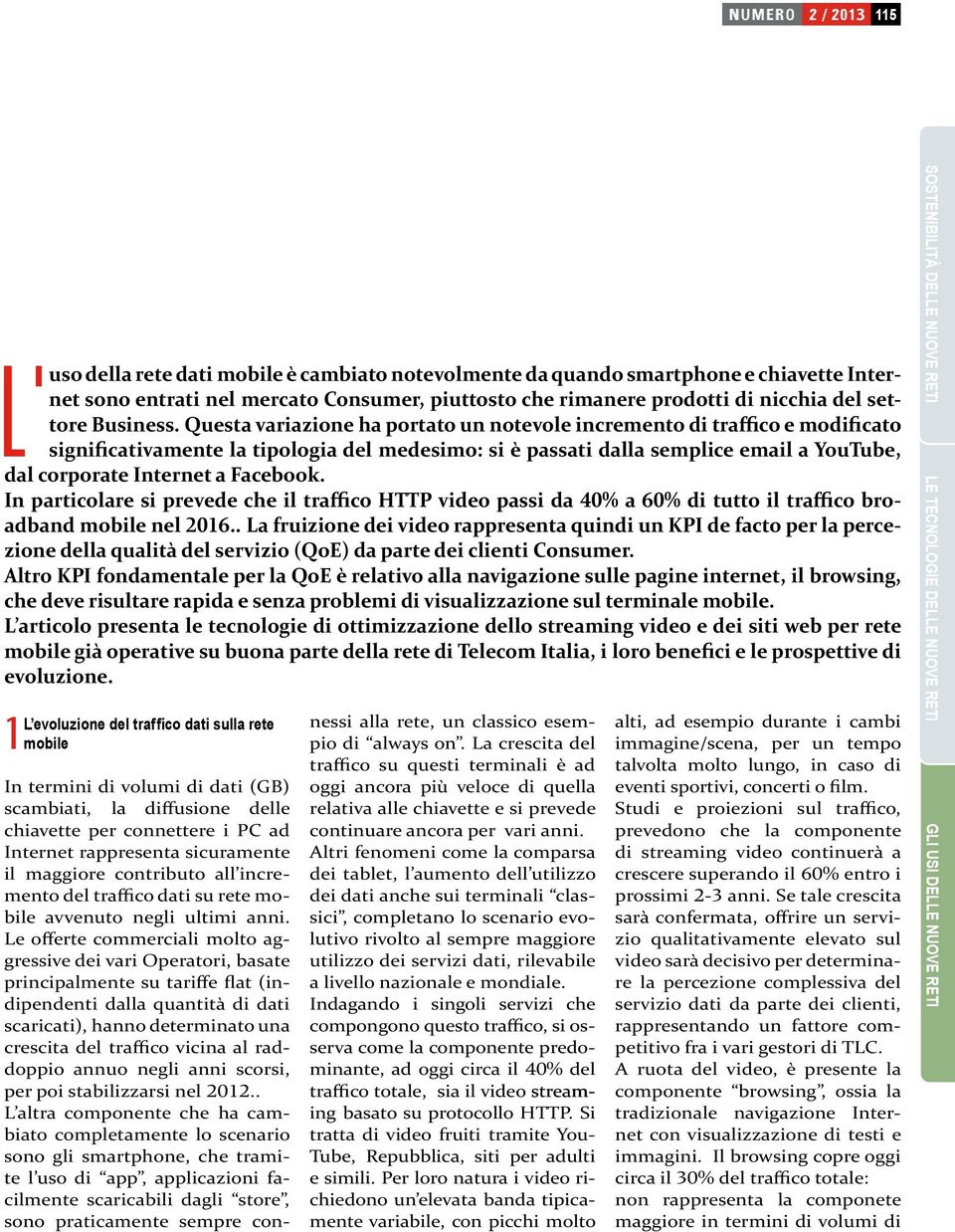 Facebook. In particolare si prevede che il traffico HTTP video passi da 40% a 60% di tutto il traffico broadband mobile nel 2016.