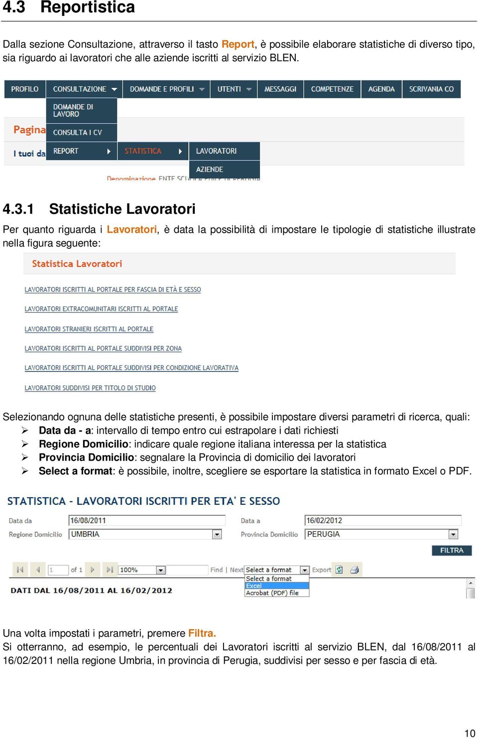 presenti, è possibile impostare diversi parametri di ricerca, quali: Data da - a: intervallo di tempo entro cui estrapolare i dati richiesti Regione Domicilio: indicare quale regione italiana