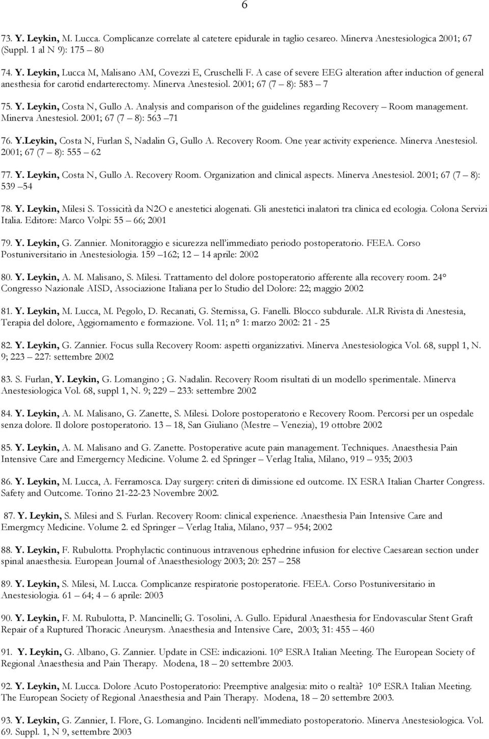 Analysis and comparison of the guidelines regarding Recovery Room management. Minerva Anestesiol. 2001; 67 (7 8): 563 71 76. Y.Leykin, Costa N, Furlan S, Nadalin G, Gullo A. Recovery Room. One year activity experience.