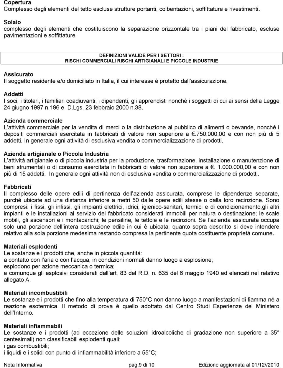 DEFINIZIONI VALIDE PER I SETTORI : RISCHI COMMERCIALI RISCHI ARTIGIANALI E PICCOLE INDUSTRIE Assicurato Il soggetto residente e/o domiciliato in Italia, il cui interesse è protetto dall assicurazione.