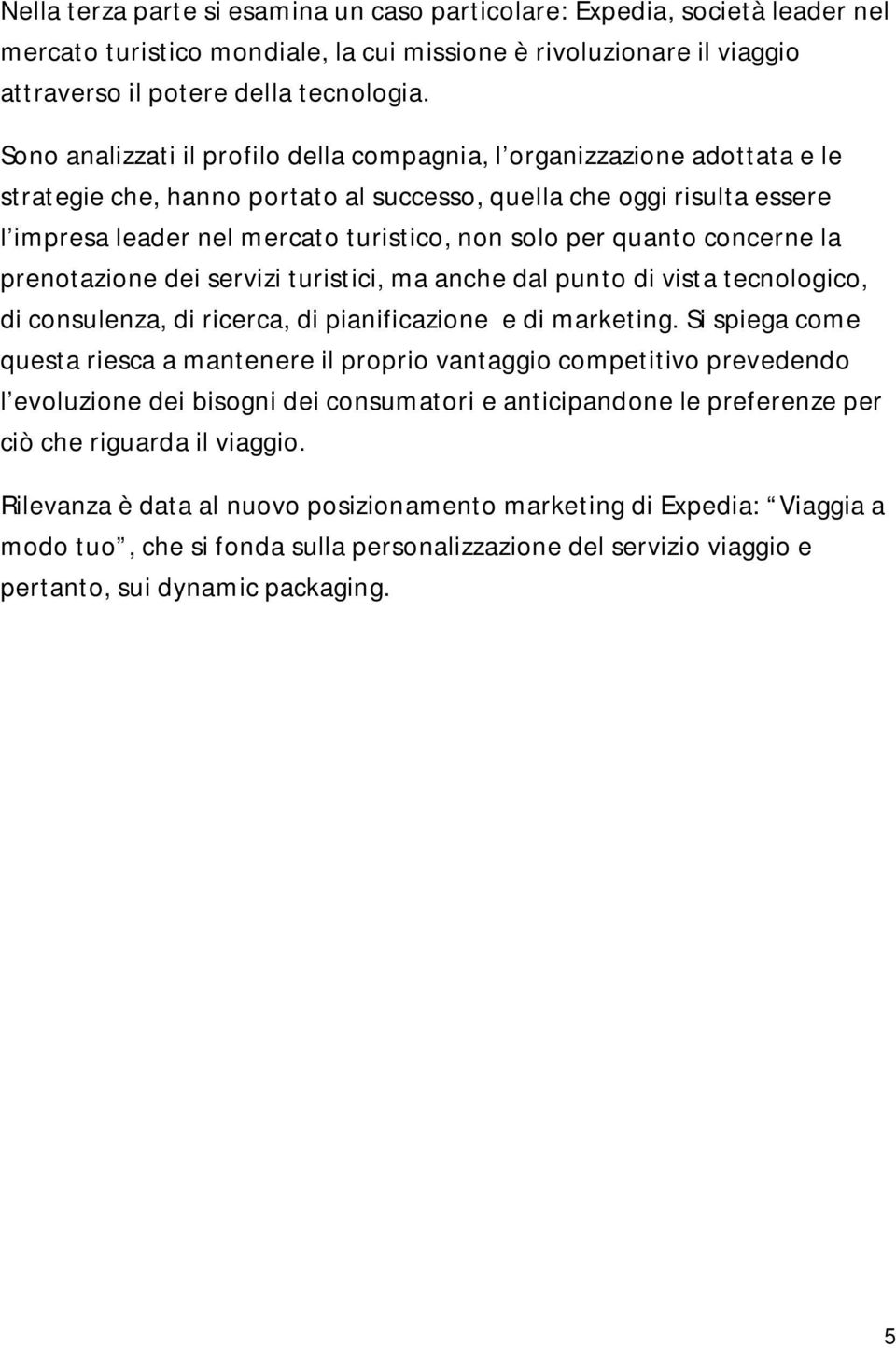 per quanto concerne la prenotazione dei servizi turistici, ma anche dal punto di vista tecnologico, di consulenza, di ricerca, di pianificazione e di marketing.