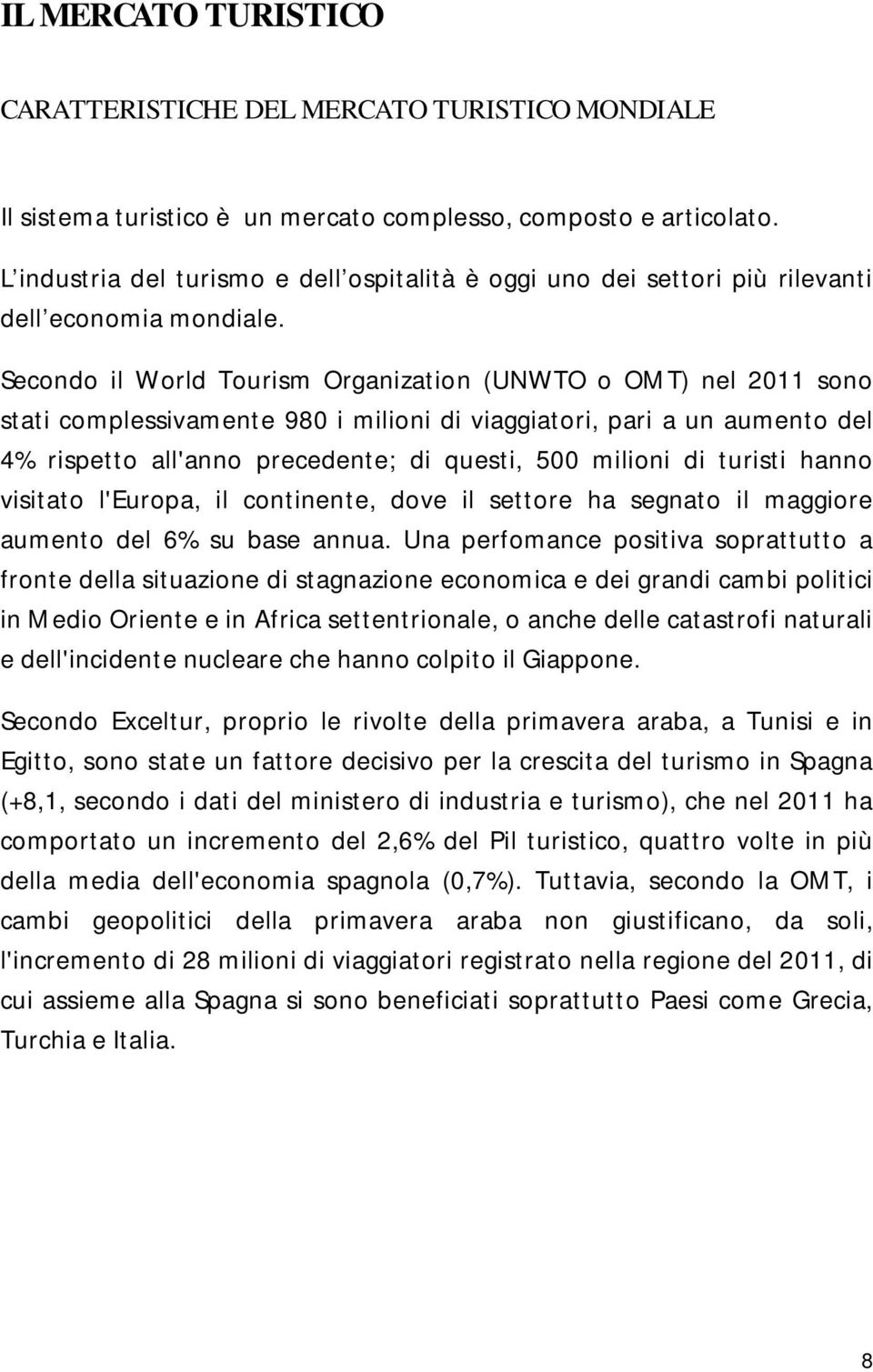 Secondo il World Tourism Organization (UNWTO o OMT) nel 2011 sono stati complessivamente 980 i milioni di viaggiatori, pari a un aumento del 4% rispetto all'anno precedente; di questi, 500 milioni di