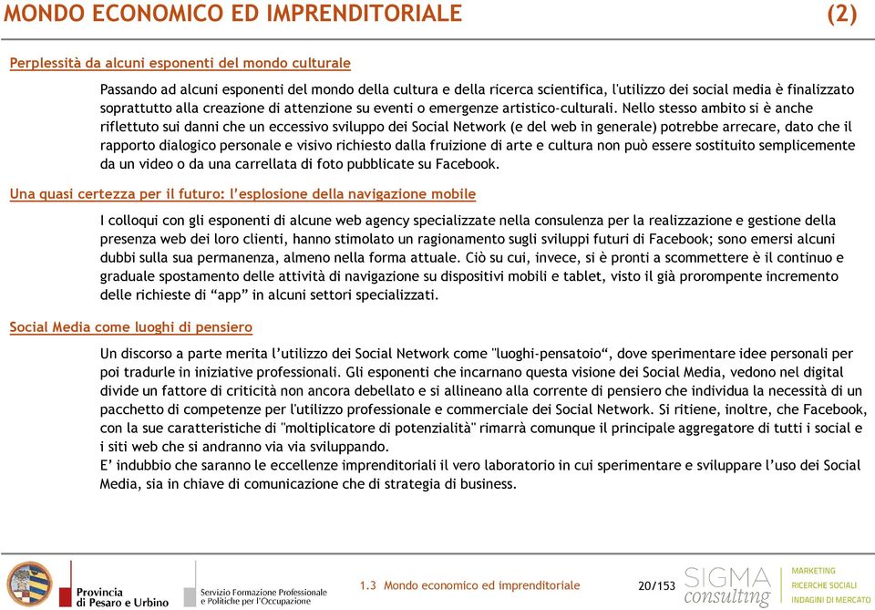 Nello stesso ambito si è anche riflettuto sui danni che un eccessivo sviluppo dei Social Network (e del web in generale) potrebbe arrecare, dato che il rapporto dialogico personale e visivo richiesto