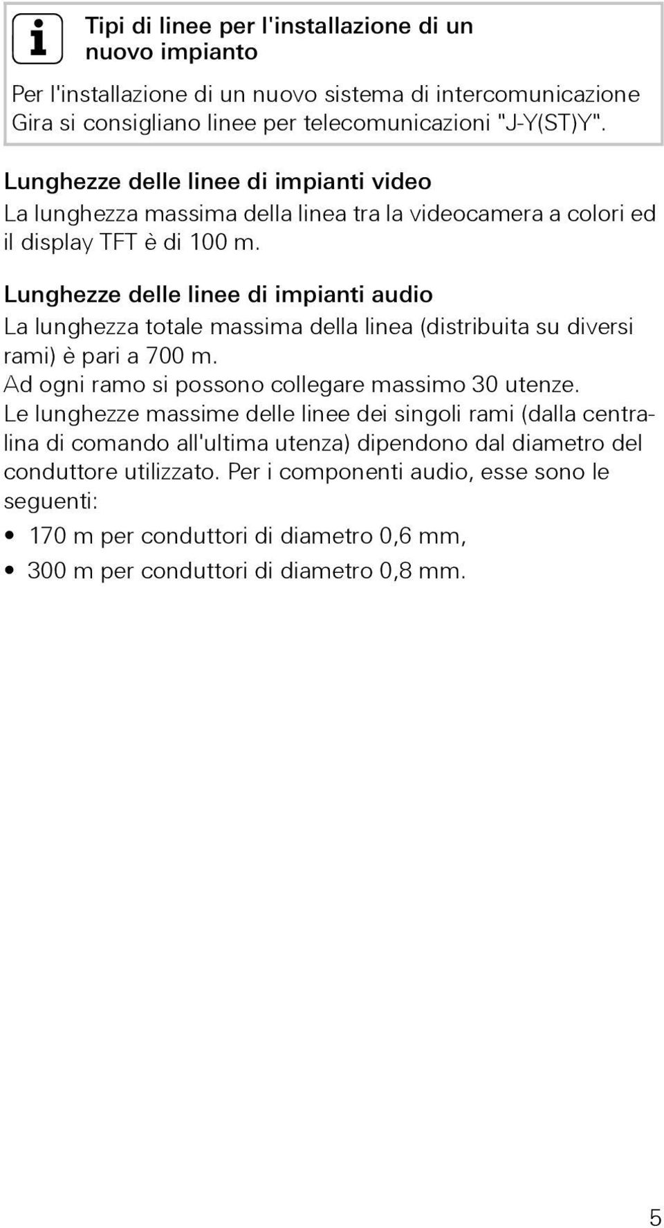 Lunghezze delle linee di impianti audio La lunghezza totale massima della linea (distribuita su diversi rami) è pari a 700 m. Ad ogni ramo si possono collegare massimo 30 utenze.