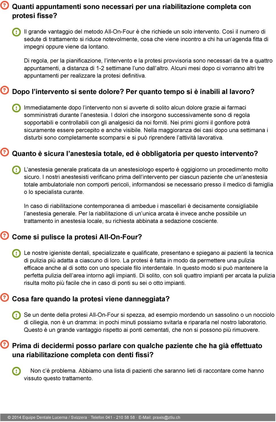 Di regola, per la pianificazione, l intervento e la protesi provvisoria sono necessari da tre a quattro appuntamenti, a distanza di 1-2 settimane l uno dall altro.