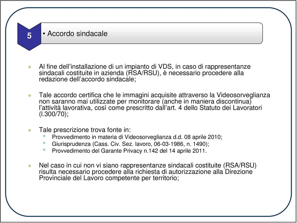 prescritto dall art. 4 dello Statuto dei Lavoratori (l.300/70); Tale prescrizione trova fonte in: Provvedimento in materia di Videosorveglianza d.d. 08 aprile 2010; Giurisprudenza (Cass. Civ. Sez.