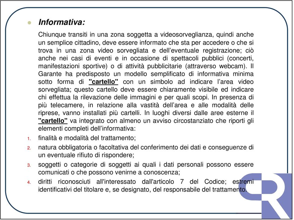 Il Garante ha predisposto un modello semplificato di informativa minima sotto forma di "cartello" con un simbolo ad indicare l area video sorvegliata; questo cartello deve essere chiaramente visibile