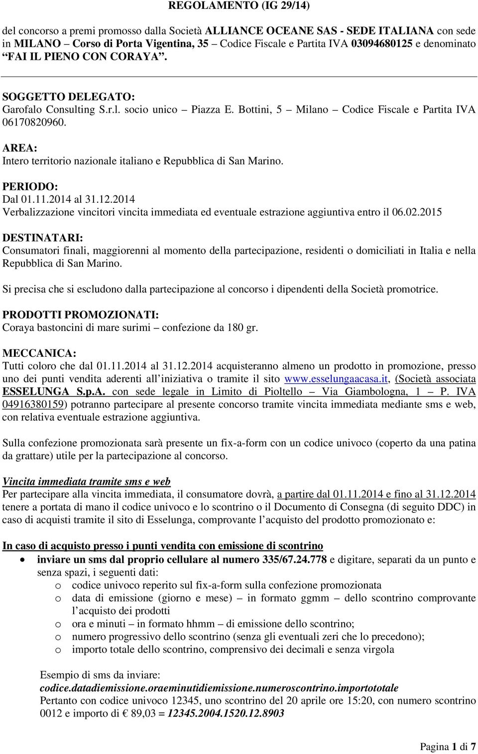 AREA: Intero territorio nazionale italiano e Repubblica di San Marino. PERIODO: Dal 01.11.2014 al 31.12.2014 Verbalizzazione vincitori vincita immediata ed eventuale estrazione aggiuntiva entro il 06.