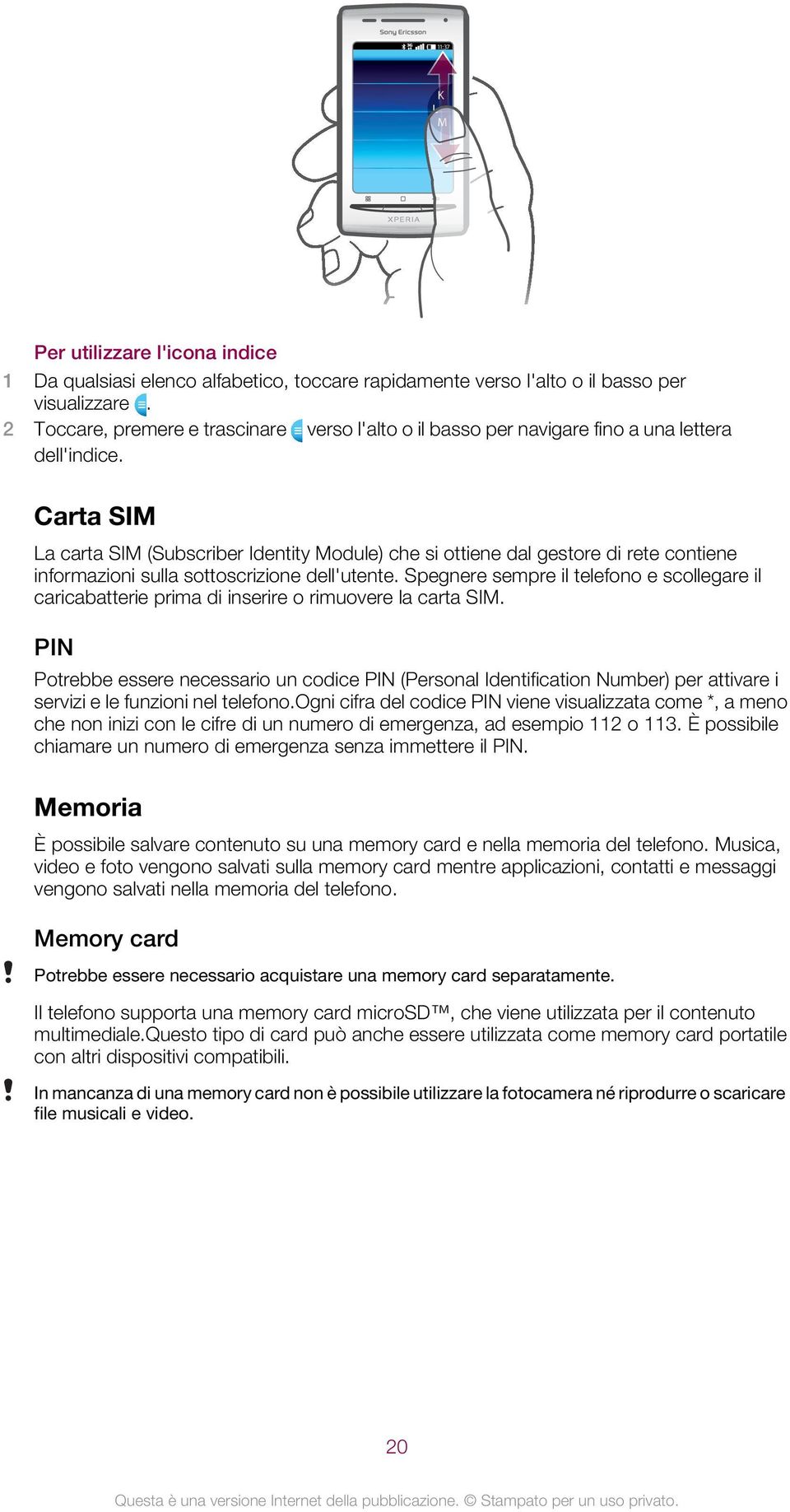 Carta SIM La carta SIM (Subscriber Identity Module) che si ottiene dal gestore di rete contiene informazioni sulla sottoscrizione dell'utente.