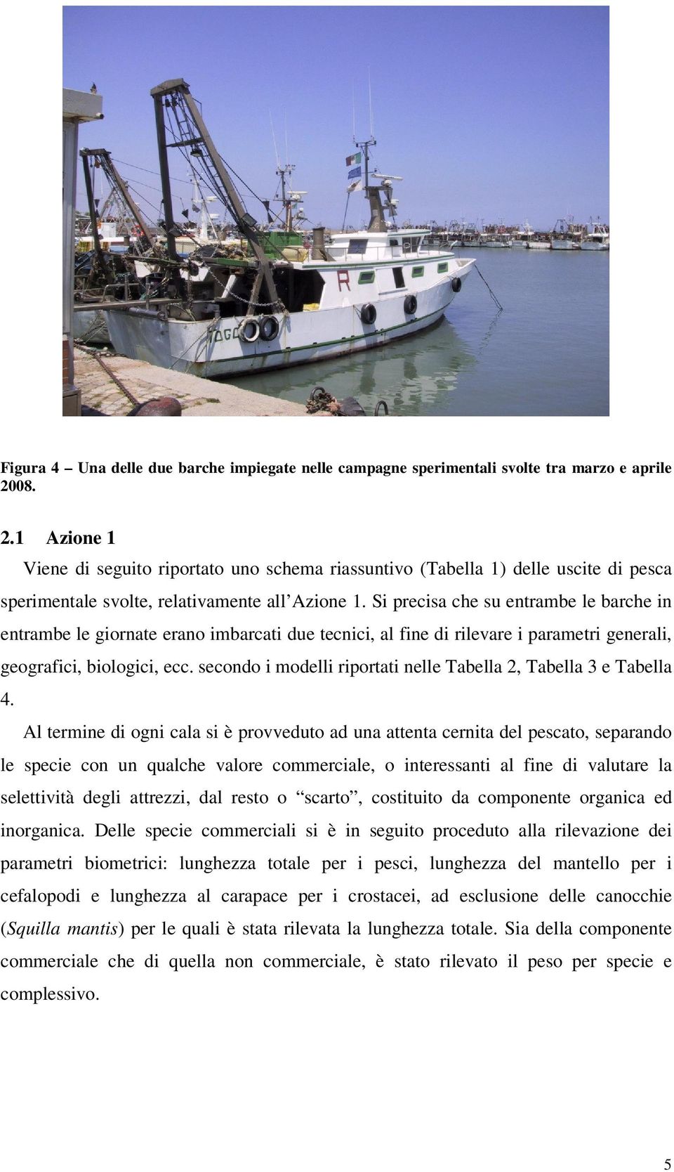 Si precisa che su entrambe le barche in entrambe le giornate erano imbarcati due tecnici, al fine di rilevare i parametri generali, geografici, biologici, ecc.