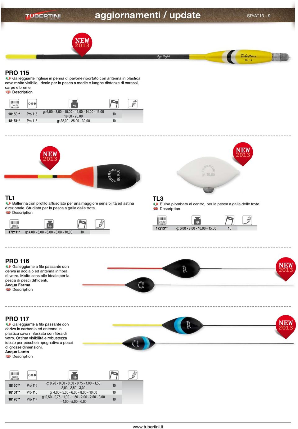 18150** Pro 115 g: 6,00-8,00-10,00-12,00-14,00-16,00 18,00-20,00 10 18151** Pro 115 g: 22,00-25,00-30,00 10 TL1 Ballerina con profilo affusolato per una maggiore sensibilità ed astina direzionale.