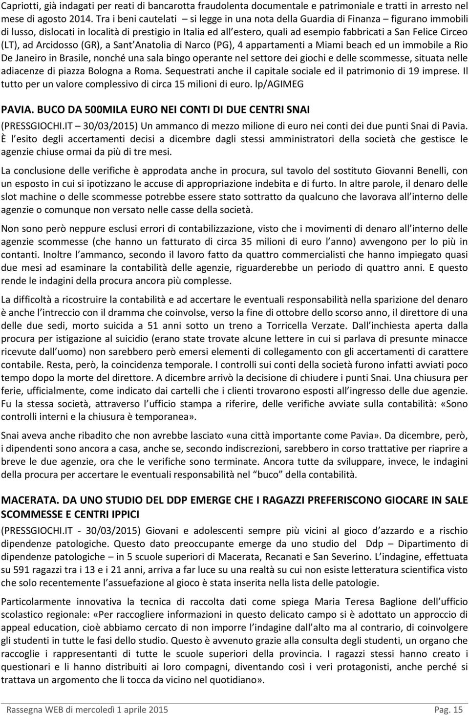 Circeo (LT), ad Arcidosso (GR), a Sant Anatolia di Narco (PG), 4 appartamenti a Miami beach ed un immobile a Rio De Janeiro in Brasile, nonché una sala bingo operante nel settore dei giochi e delle