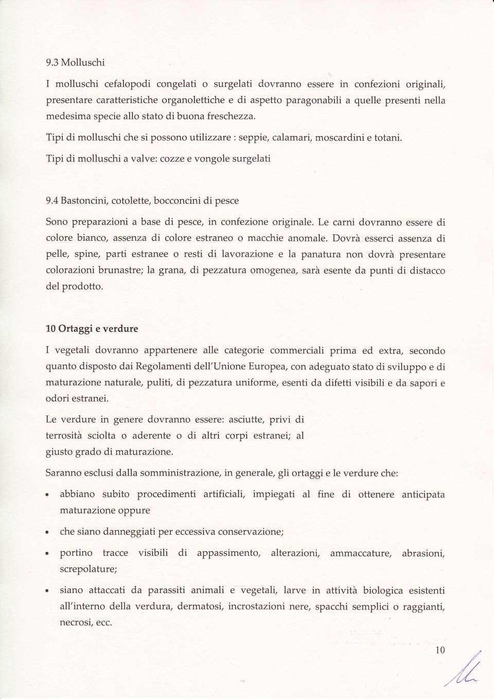 4 Bastoncini, cotolette, bocconcini di pesce Sono preparazioni a base di pesce, in confezione originale. Le carni dovranno essere di colore bianco, assenza di colore estraneo o macchie anomale.