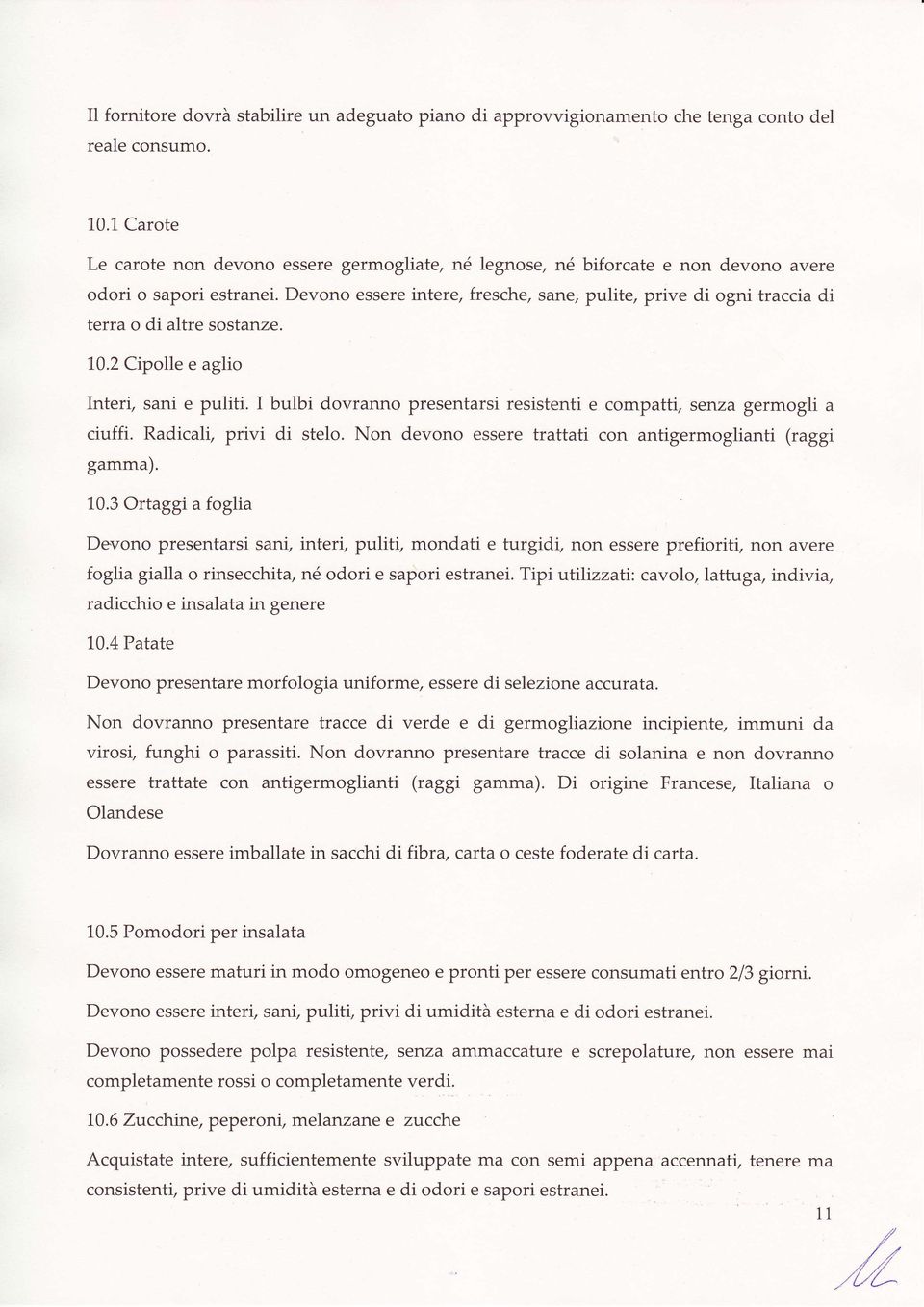 Devono essere intere, fresche, sane, pulite, prive di ogni traccia di terra o di altre sostanze. 10.2 Cipolle e aglio Interi, sani e puliti.