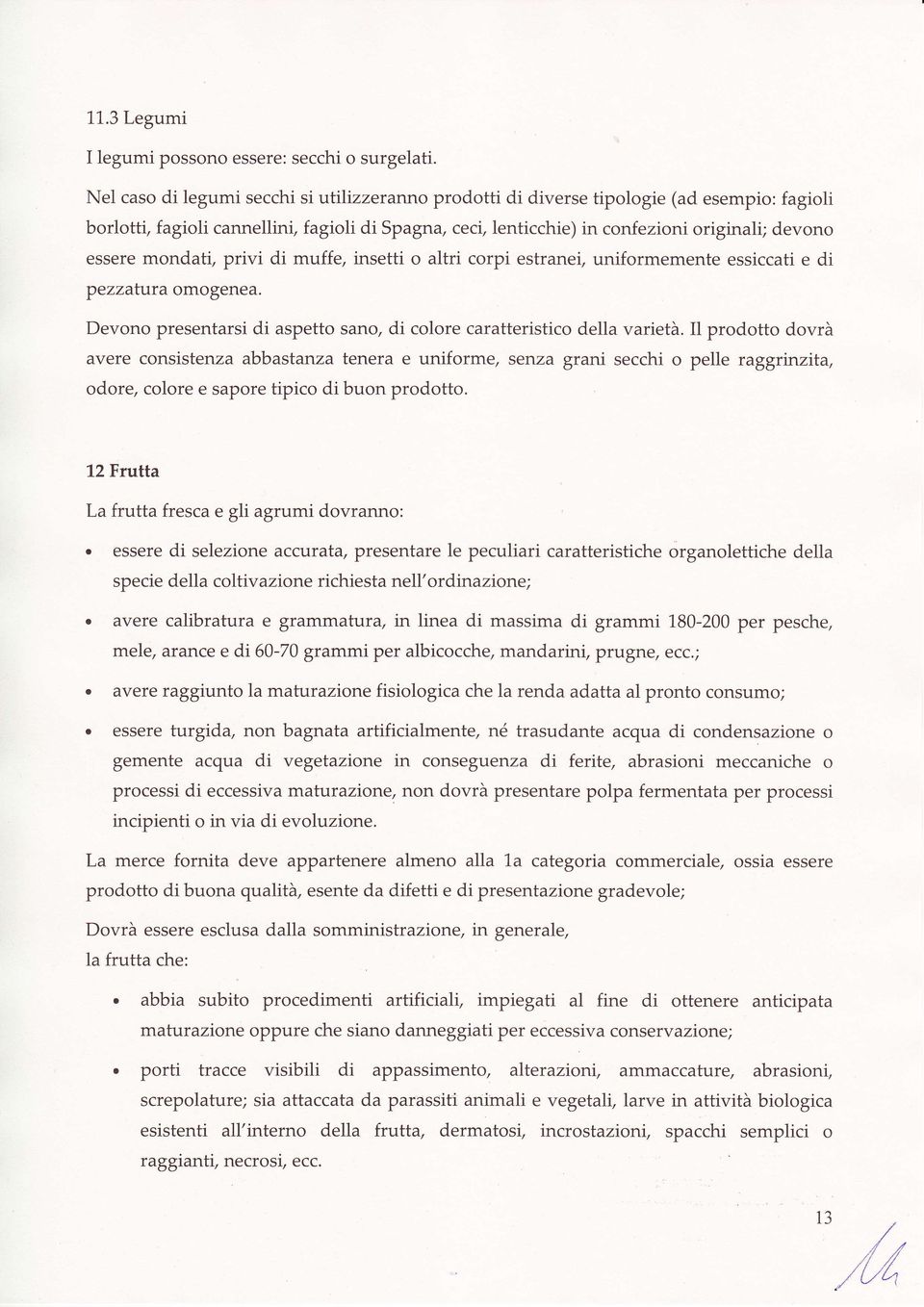 mondati" privi di muffe, insetti o altri corpi estranei, uniformemente essiccati e di pezzaluta omogenea. Devono presentarsi di aspetto sano, di colore caratteristico della varietà.