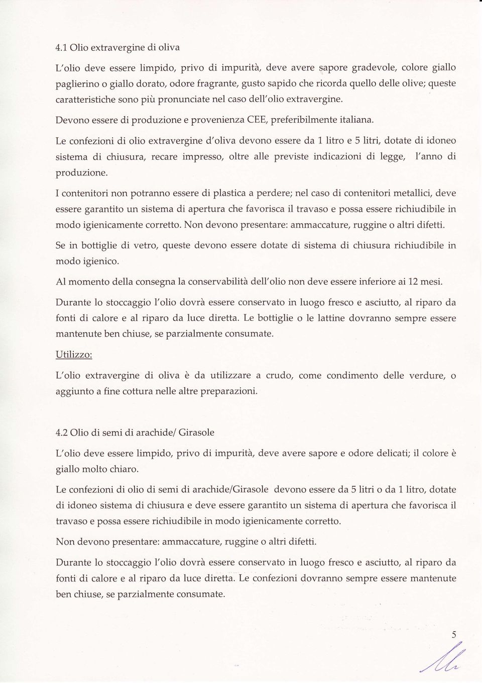 Le confezioni di olio extravergine d'oliva devono essere da 1 litro e 5 litri, dotate di idoneo sistema di chiusura, recaíe impresso, oltre alle previste indicazioni di legge, l'anno di produzione.