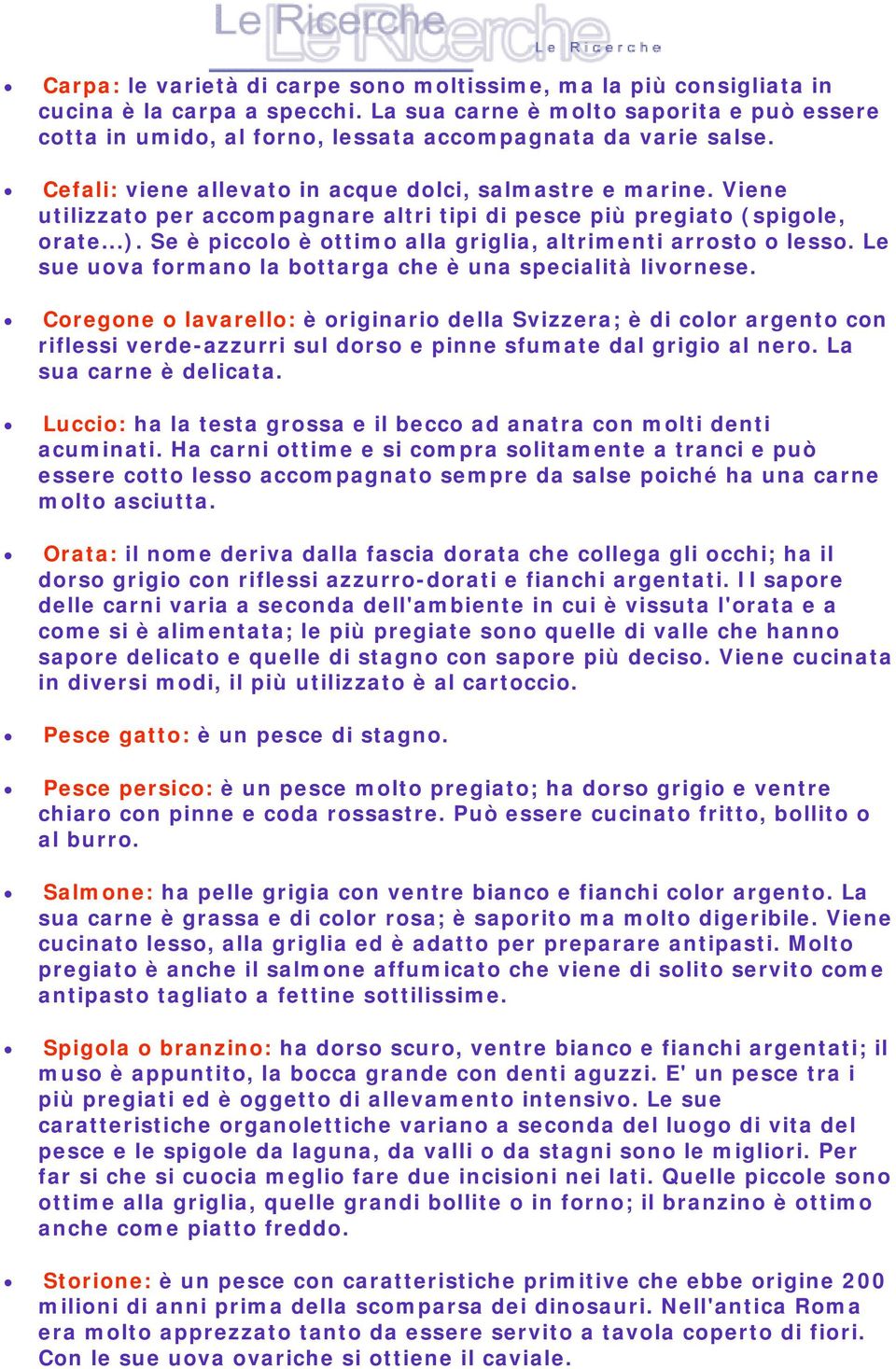 Viene utilizzato per accompagnare altri tipi di pesce più pregiato (spigole, orate...). Se è piccolo è ottimo alla griglia, altrimenti arrosto o lesso.