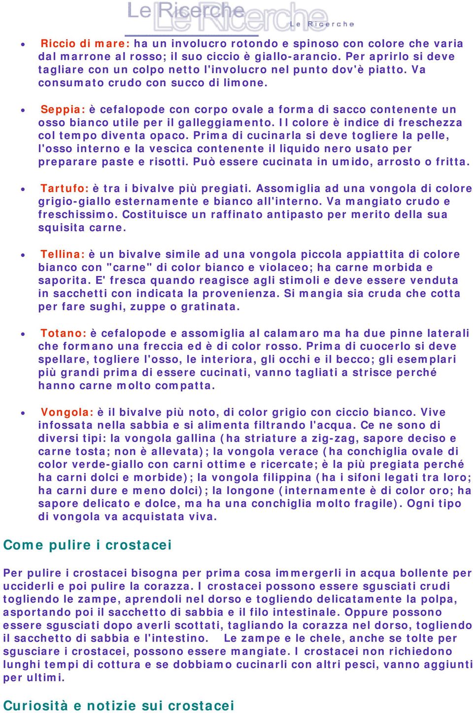 Seppia: è cefalopode con corpo ovale a forma di sacco contenente un osso bianco utile per il galleggiamento. Il colore è indice di freschezza col tempo diventa opaco.