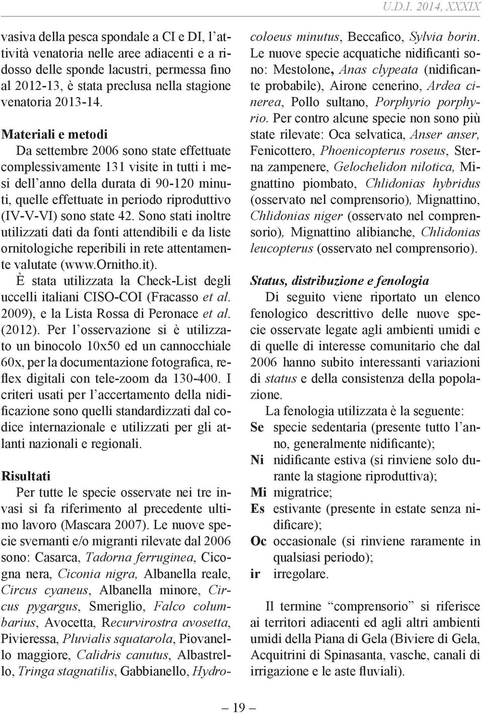 in rete attentamente valutate (www.ornitho.it). È stata utilizzata la Check-List degli uccelli italiani CISO-COI (Fracasso et al. 2009), e la Lista Rossa di Peronace et al. (2012).