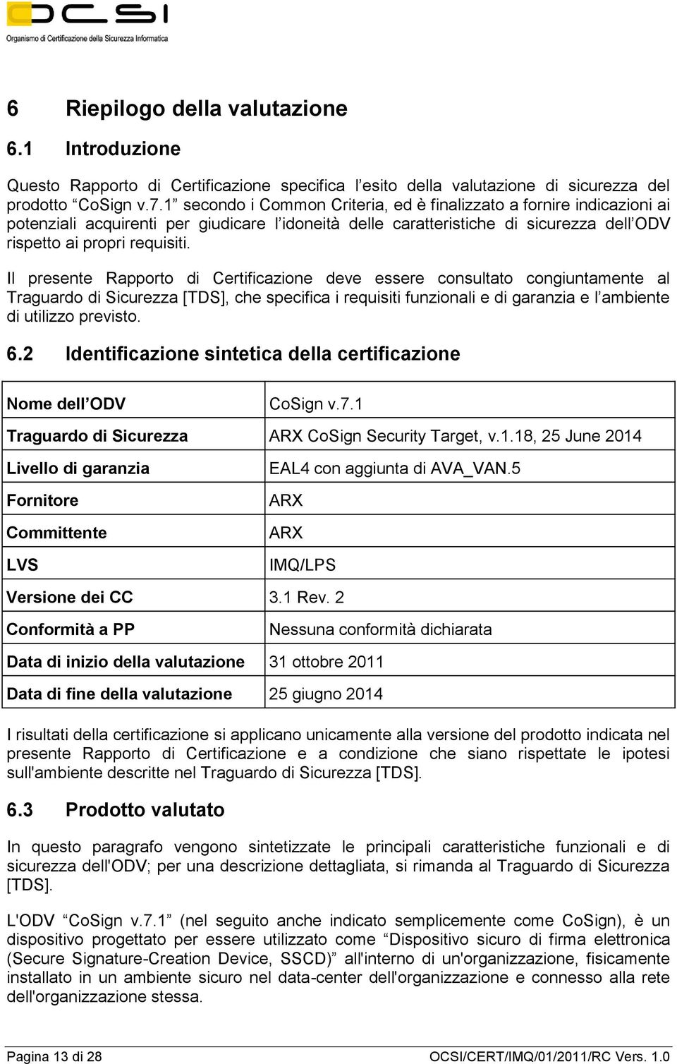 Il presente Rapporto di Certificazione deve essere consultato congiuntamente al Traguardo di Sicurezza [TDS], che specifica i requisiti funzionali e di garanzia e l ambiente di utilizzo previsto. 6.