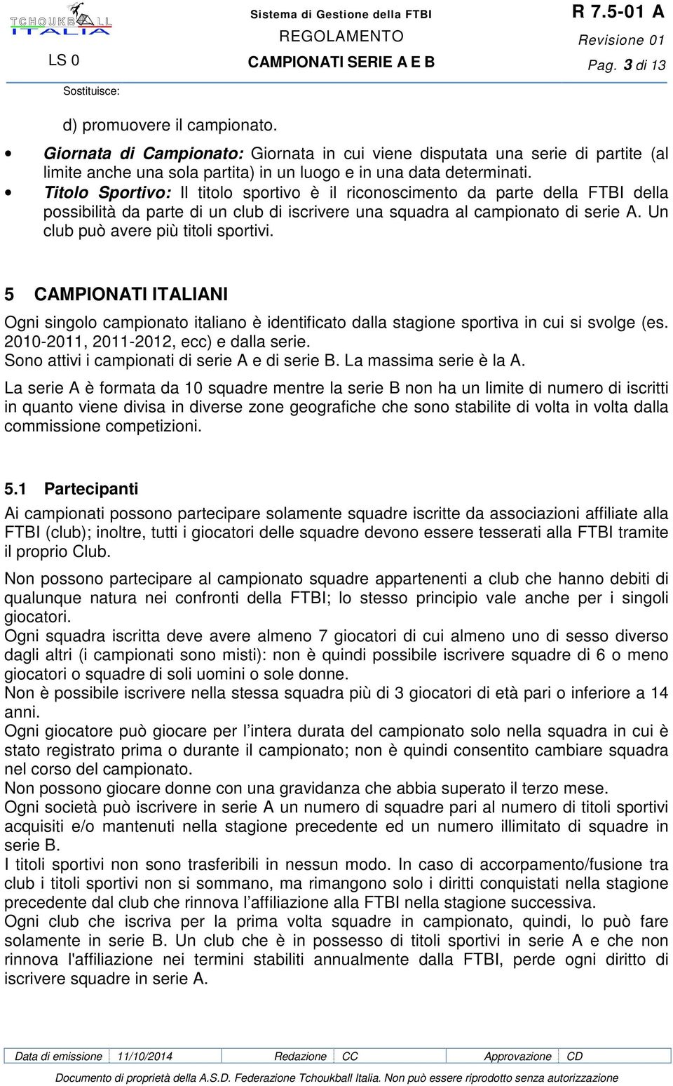 Un club può avere più titoli sportivi. 5 CAMPIONATI ITALIANI Ogni singolo campionato italiano è identificato dalla stagione sportiva in cui si svolge (es. 2010-2011, 2011-2012, ecc) e dalla serie.