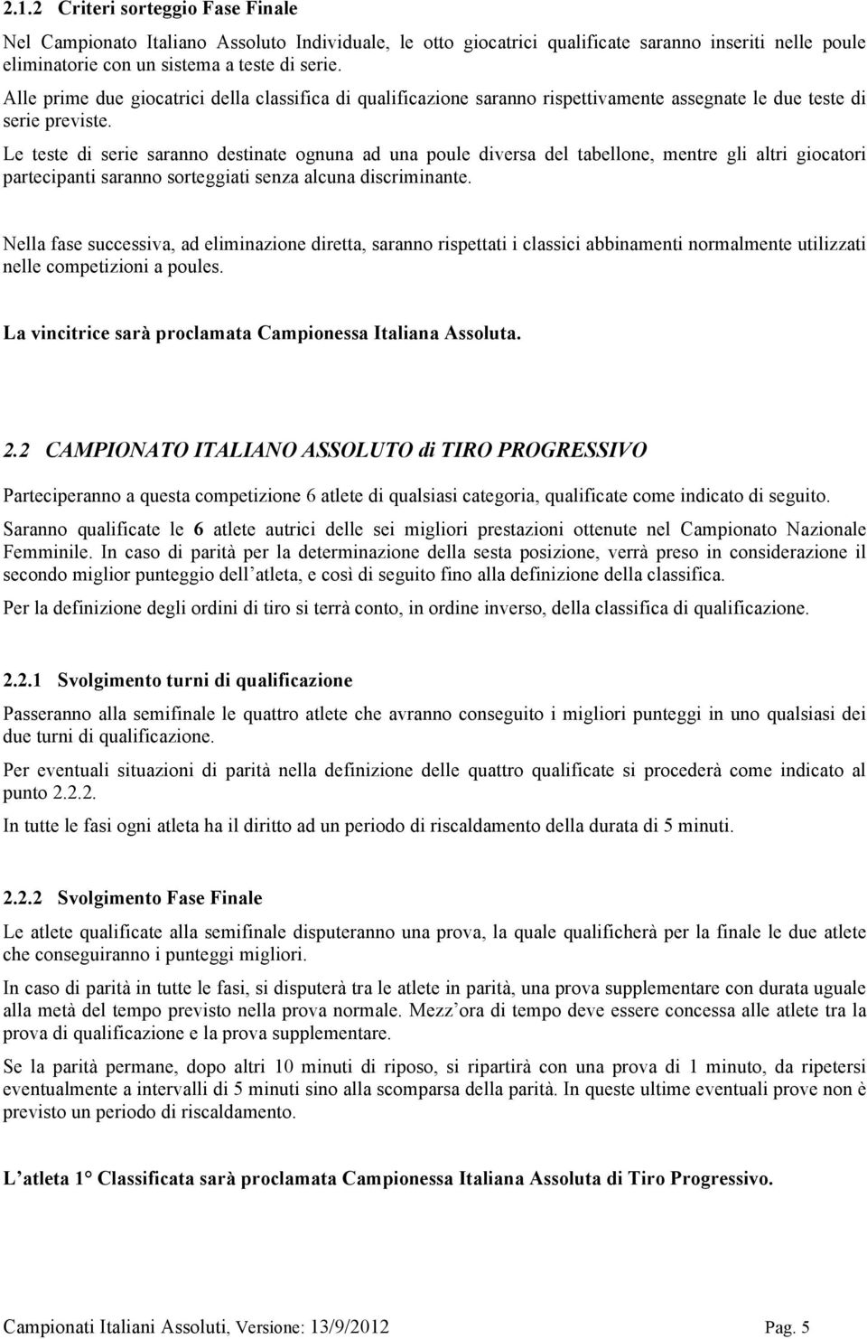 Le teste di serie saranno destinate ognuna ad una poule diversa del tabellone, mentre gli altri giocatori partecipanti saranno sorteggiati senza alcuna discriminante.