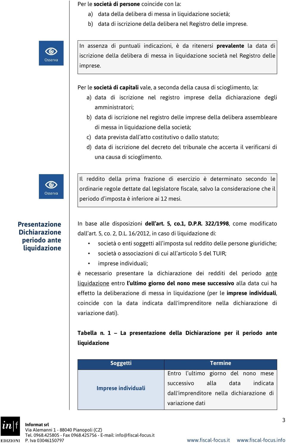 Per le società di capitali vale, a seconda della causa di scioglimento, la: a) data di iscrizione nel registro imprese della dichiarazione degli amministratori; b) data di iscrizione nel registro