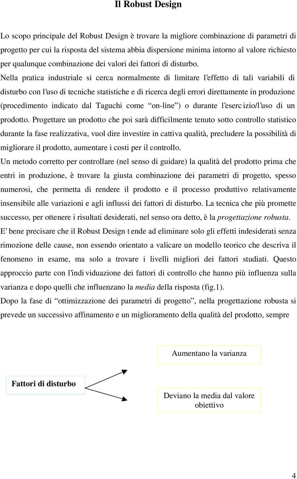 Nella pratica industriale si cerca normalmente di limitare l effetto di tali variabili di disturbo con l uso di tecniche statistiche e di ricerca degli errori direttamente in produzione (procedimento