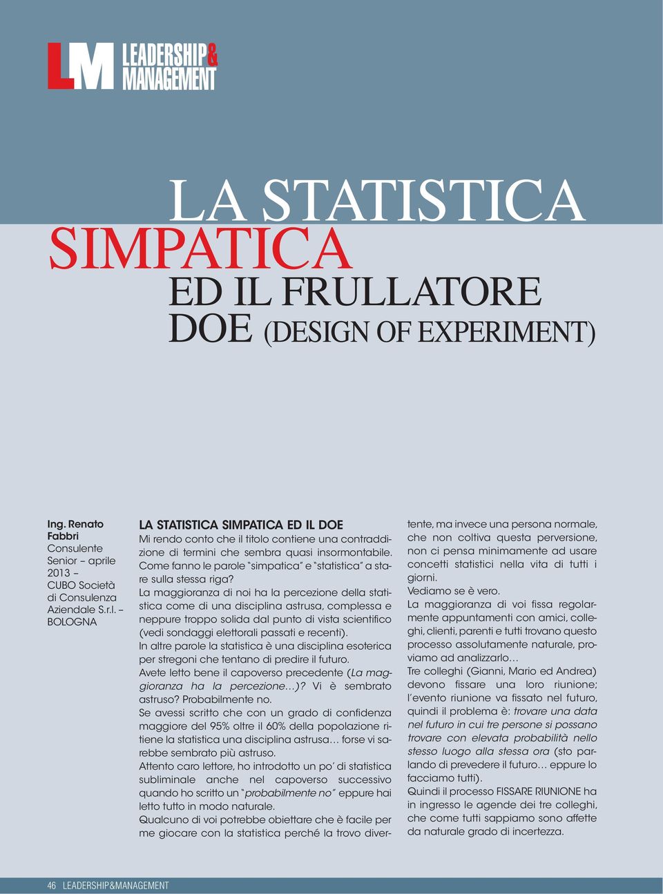 La maggioranza di noi ha la percezione della statistica come di una disciplina astrusa, complessa e neppure troppo solida dal punto di vista scientifico (vedi sondaggi elettorali passati e recenti).