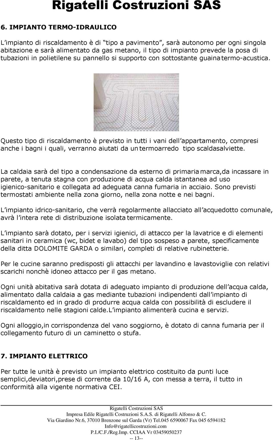 Questo tipo di riscaldamento è previsto in tutti i vani dell appartamento, compresi anche i bagni i quali, verranno aiutati da un termoarredo tipo scaldasalviette.