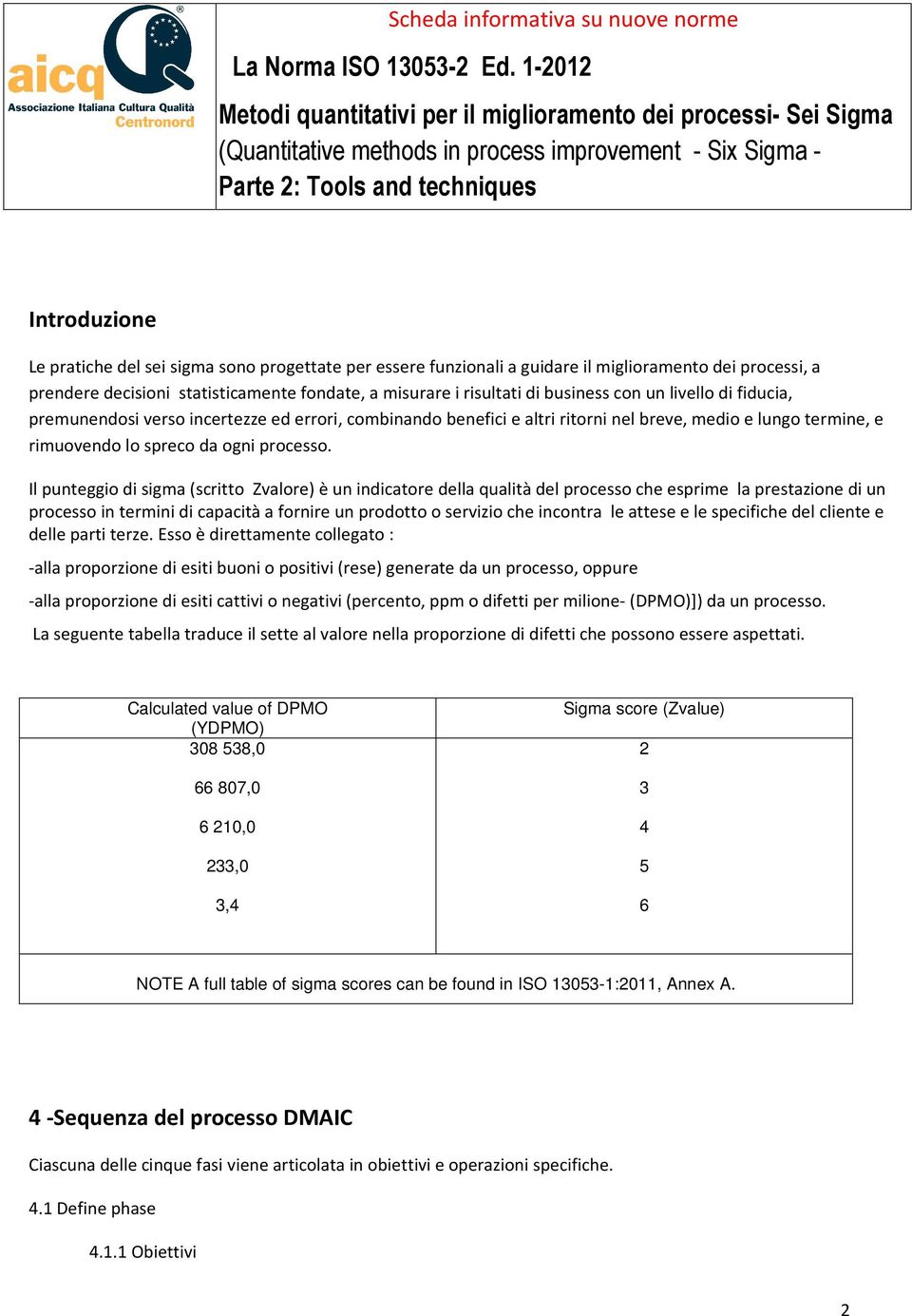 Il punteggio di sigma (scritto Zvalore) è un indicatore della qualità del processo che esprime la prestazione di un processo in termini di capacità a fornire un prodotto o servizio che incontra le