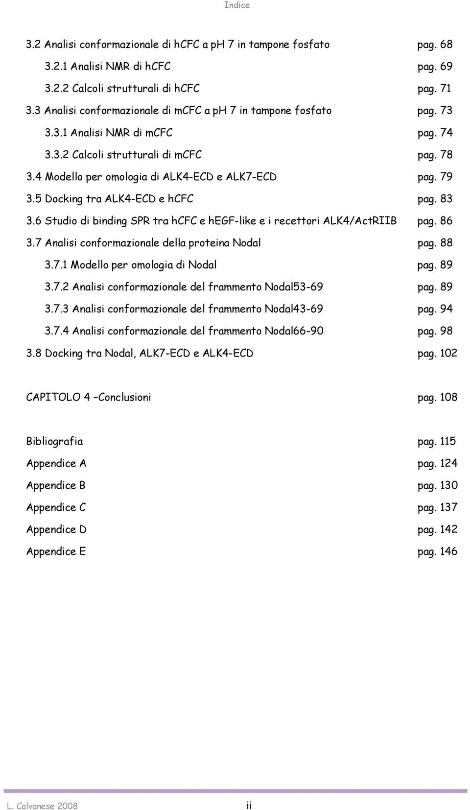 79 3.5 Docking tra ALK4-ECD e hcfc pag. 83 3.6 Studio di binding SPR tra hcfc e hegf-like e i recettori ALK4/ActRIIB pag. 86 3.7 Analisi conformazionale della proteina Nodal pag. 88 3.7.1 Modello per omologia di Nodal pag.