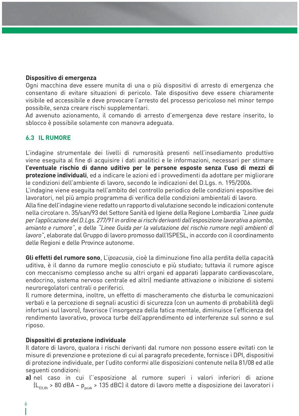 Ad avvenuto azionamento, il comando di arresto d emergenza deve restare inserito, lo sblocco è possibile solamente con manovra adeguata. 6.