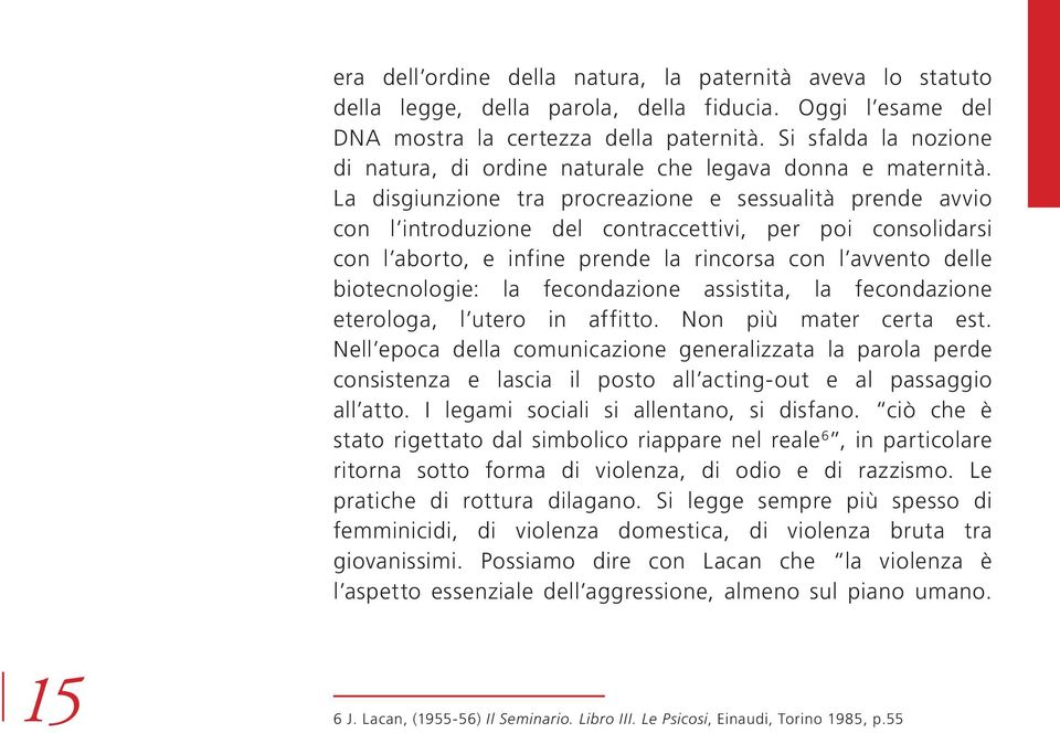 La disgiunzione tra procreazione e sessualità prende avvio con l introduzione del contraccettivi, per poi consolidarsi con l aborto, e infine prende la rincorsa con l avvento delle biotecnologie: la