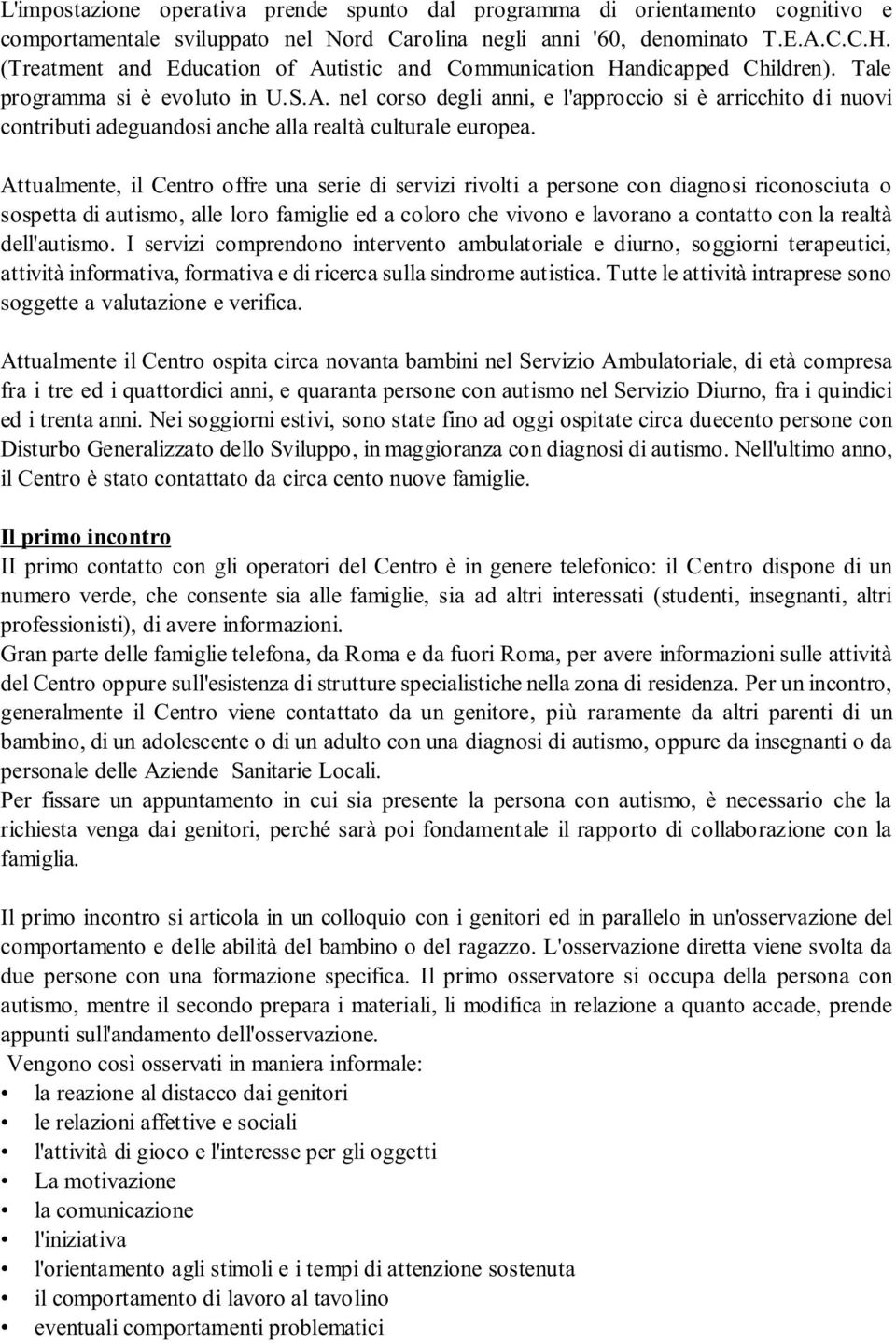 Attualmente, il Centro offre una serie di servizi rivolti a persone con diagnosi riconosciuta o sospetta di autismo, alle loro famiglie ed a coloro che vivono e lavorano a contatto con la realtà