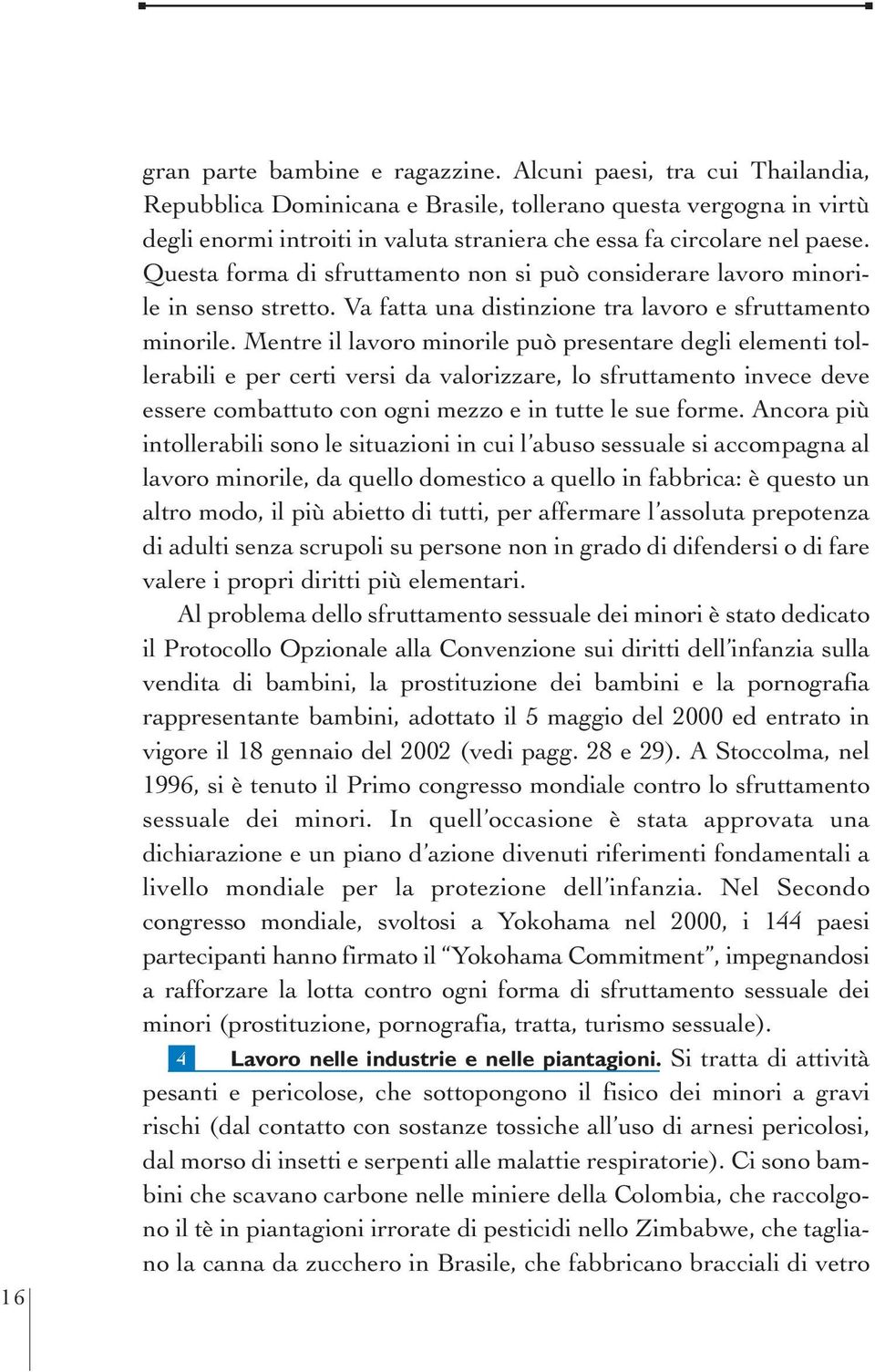 Questa forma di sfruttamento non si può considerare lavoro minorile in senso stretto. Va fatta una distinzione tra lavoro e sfruttamento minorile.