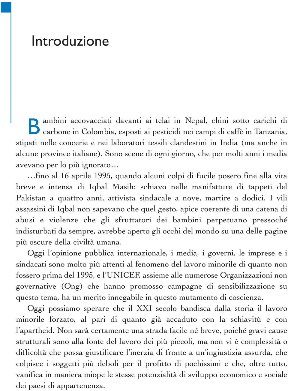 Sono scene di ogni giorno, che per molti anni i media avevano per lo più ignorato fino al 16 aprile 1995, quando alcuni colpi di fucile posero fine alla vita breve e intensa di Iqbal Masih: schiavo