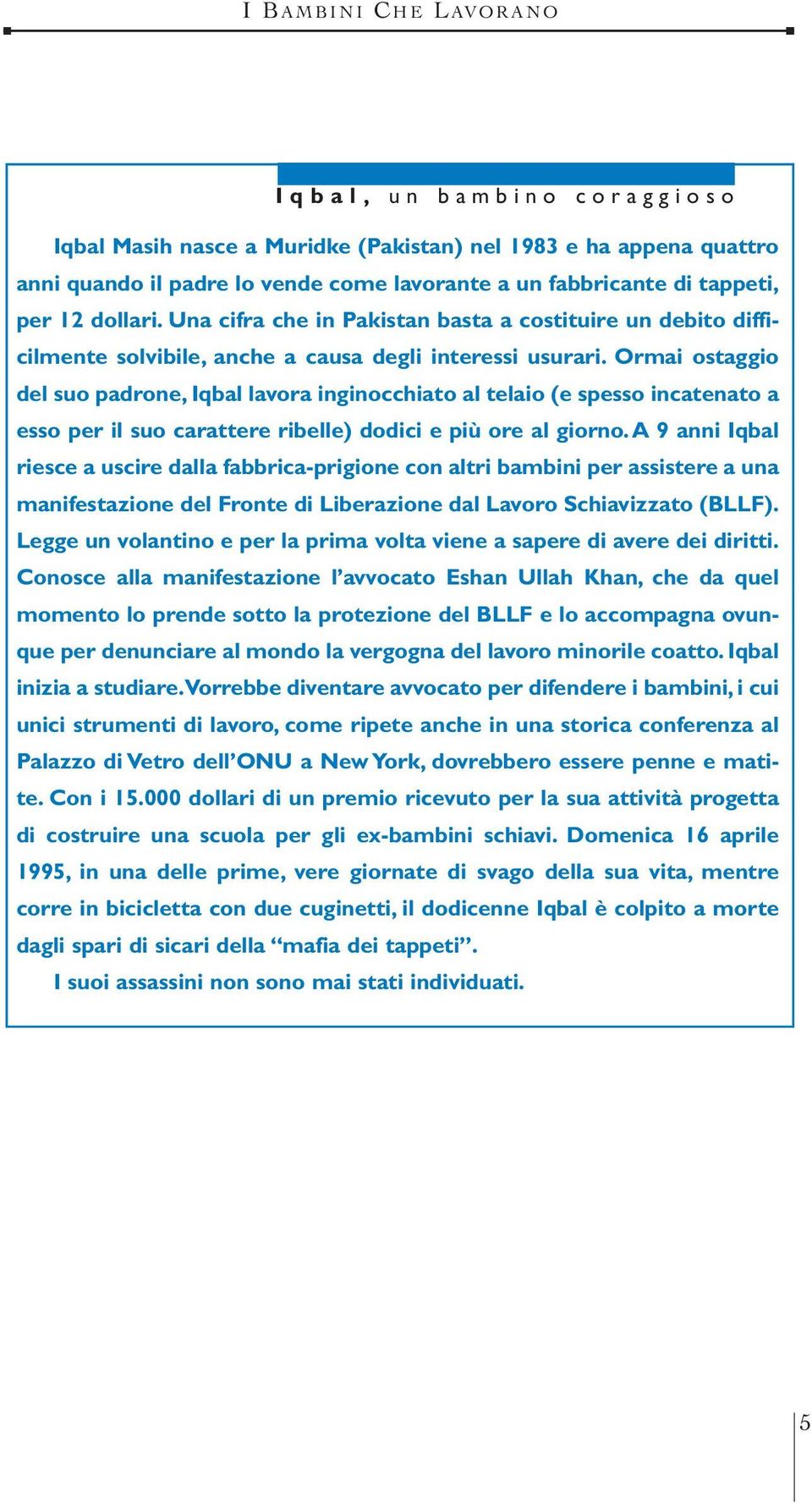 Ormai ostaggio del suo padrone, Iqbal lavora inginocchiato al telaio (e spesso incatenato a esso per il suo carattere ribelle) dodici e più ore al giorno.