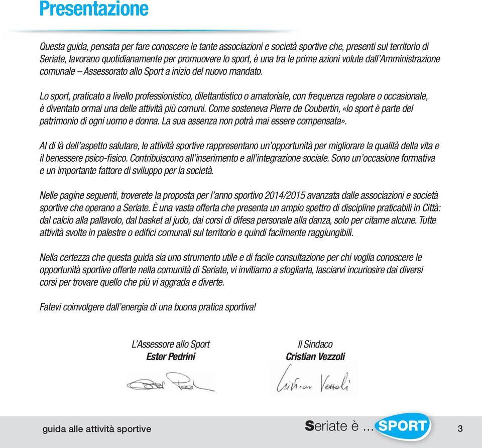 Lo sport, praticato a livello professionistico, dilettantistico o amatoriale, con frequenza regolare o occasionale, è diventato ormai una delle attività più comuni.