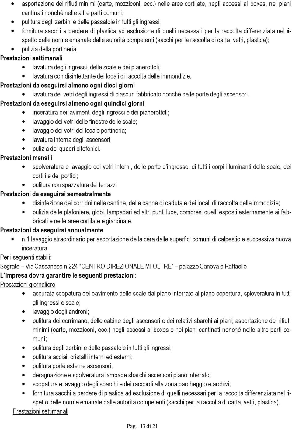 plastica ad esclusione di quelli necessari per la raccolta differenziata nel rispetto delle norme emanate dalle autorità competenti (sacchi per la raccolta di carta, vetri, plastica); pulizia della