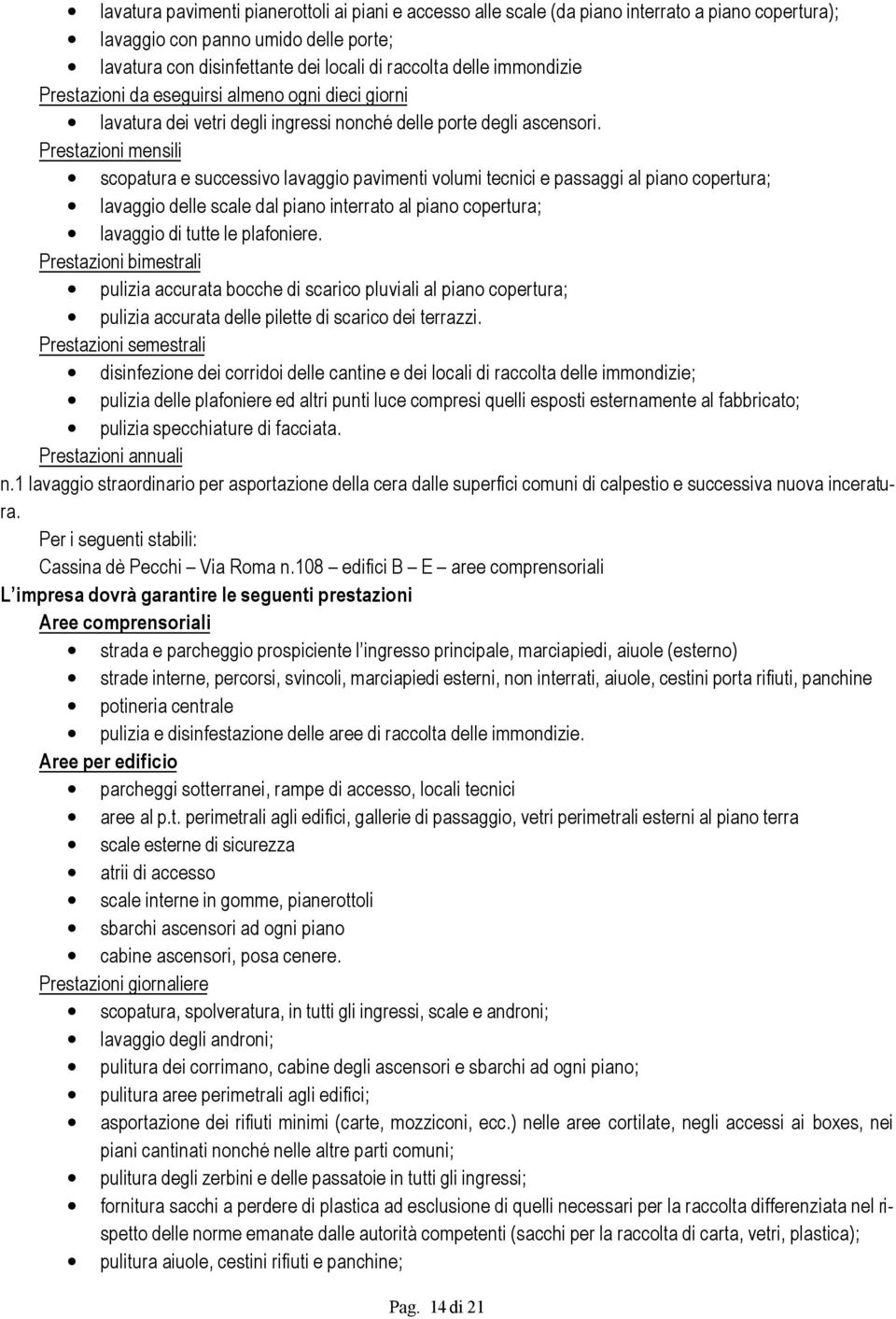 Prestazioni mensili scopatura e successivo lavaggio pavimenti volumi tecnici e passaggi al piano copertura; lavaggio delle scale dal piano interrato al piano copertura; lavaggio di tutte le