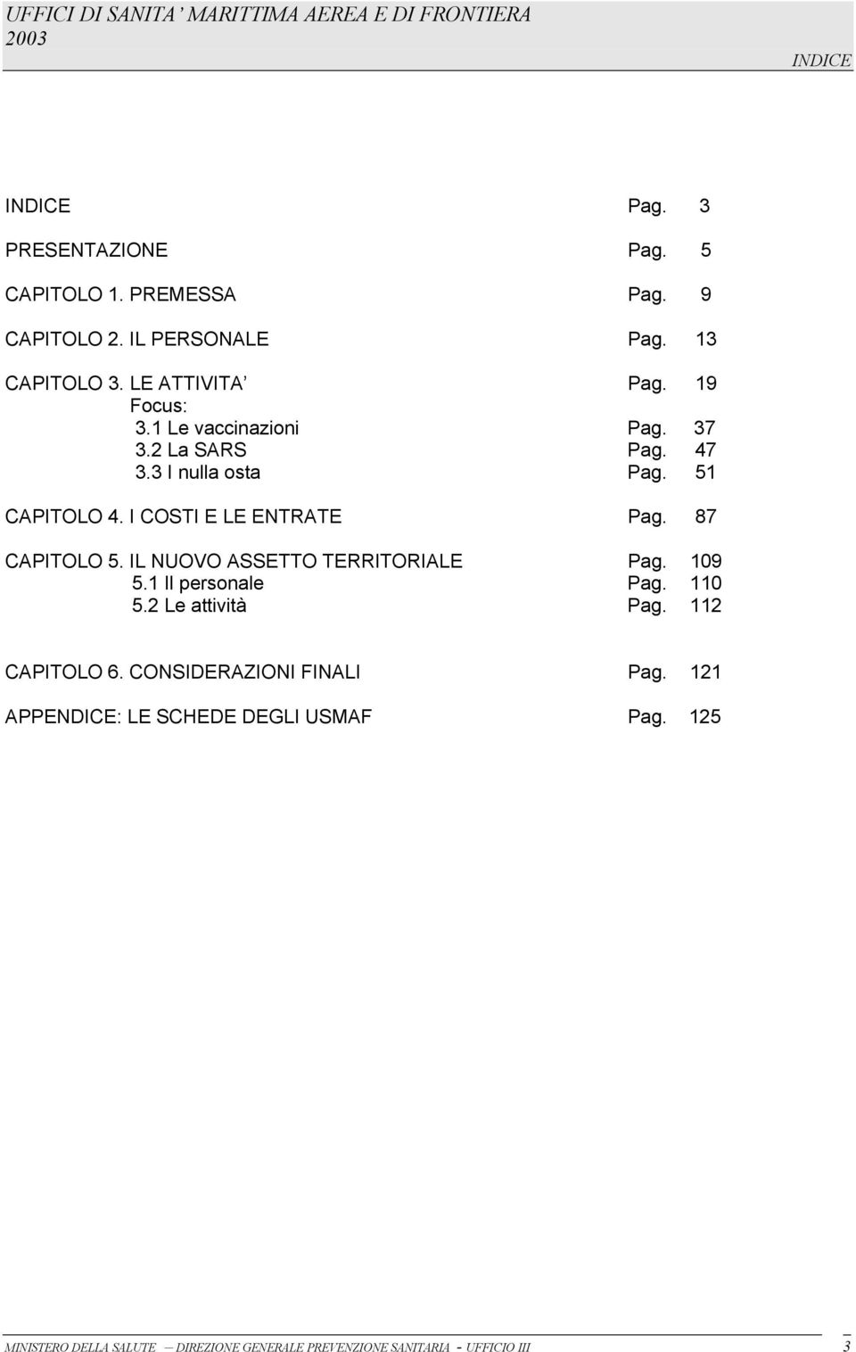 87 CAPITOLO 5. IL NUOVO ASSETTO TERRITORIALE Pag. 109 5.1 Il personale Pag. 110 5.2 Le attività Pag. 112 CAPITOLO 6.