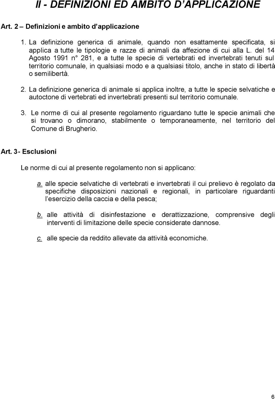 del 14 Agosto 1991 n 281, e a tutte le specie di vertebrati ed invertebrati tenuti sul territorio comunale, in qualsiasi modo e a qualsiasi titolo, anche in stato di libertà o semilibertà. 2. La definizione generica di animale si applica inoltre, a tutte le specie selvatiche e autoctone di vertebrati ed invertebrati presenti sul territorio comunale.