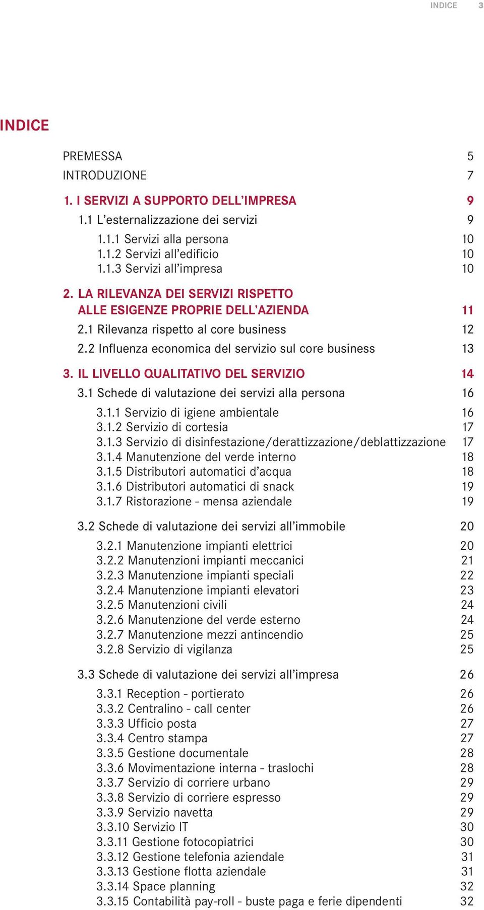 IL LIVELLO QUALITATIVO DEL SERVIZIO 14 3.1 Schede di valutazione dei servizi alla persona 16 3.1.1 Servizio di igiene ambientale 16 3.1.2 Servizio di cortesia 17 3.1.3 Servizio di disinfestazione/derattizzazione/deblattizzazione 17 3.