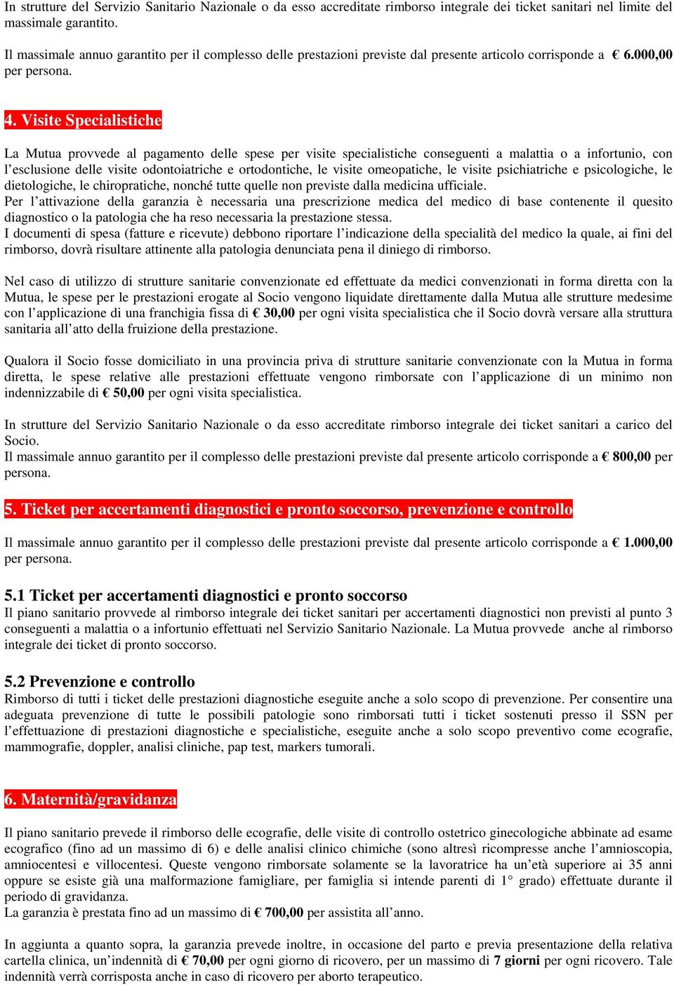 Visite Specialistiche La Mutua provvede al pagamento delle spese per visite specialistiche conseguenti a malattia o a infortunio, con l esclusione delle visite odontoiatriche e ortodontiche, le