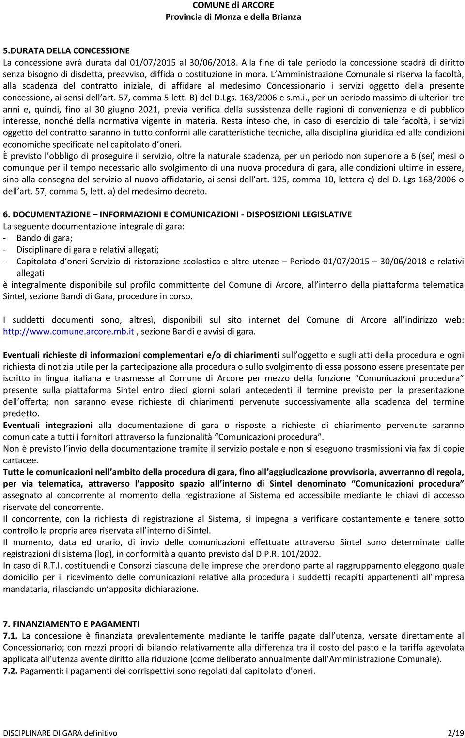 L Amministrazione Comunale si riserva la facoltà, alla scadenza del contratto iniziale, di affidare al medesimo Concessionario i servizi oggetto della presente concessione, ai sensi dell art.