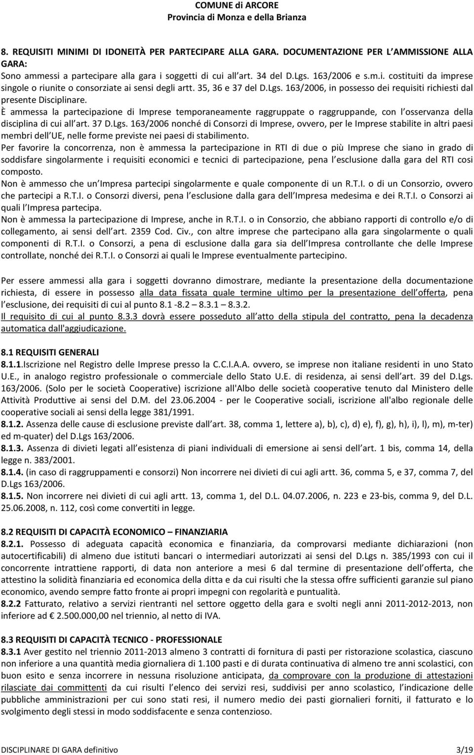 È ammessa la partecipazione di Imprese temporaneamente raggruppate o raggruppande, con l osservanza della disciplina di cui all art. 37 D.Lgs.